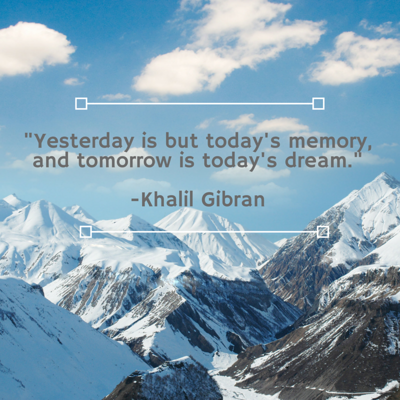 Yesterday is but today's memory, and tomorrow is today's dream. Khalil GibranRead more at_ http___www.brainyquote.com_quotes_topics_topic_dreams.html-3