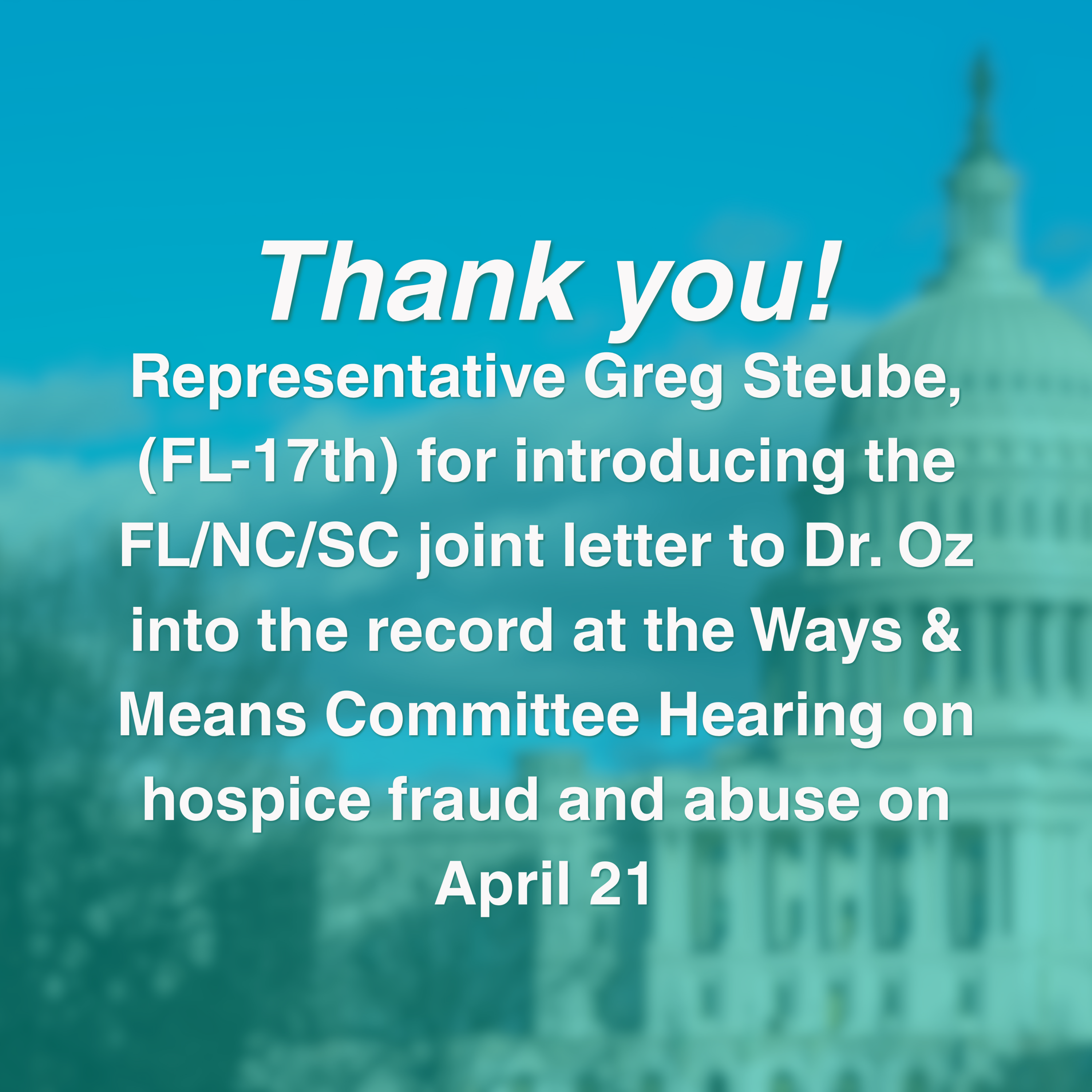Thank you, Representative Greg Steube, (FL-17th) for introducing the FL/NC/SC joint letter to Dr. Oz into the record at the Ways & Means Committee Hearing on hospice fraud and abuse on April 21